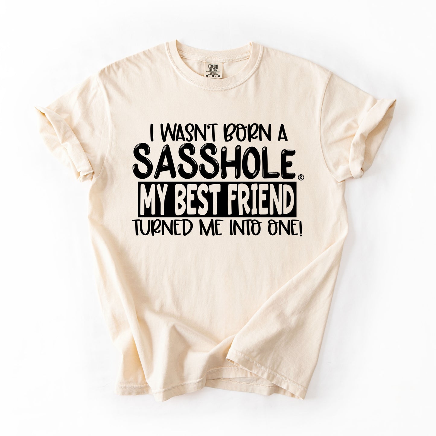 I Wasn’t Born a Sasshole® Tee – Funny Comfort Colors® Best Friend Shirt